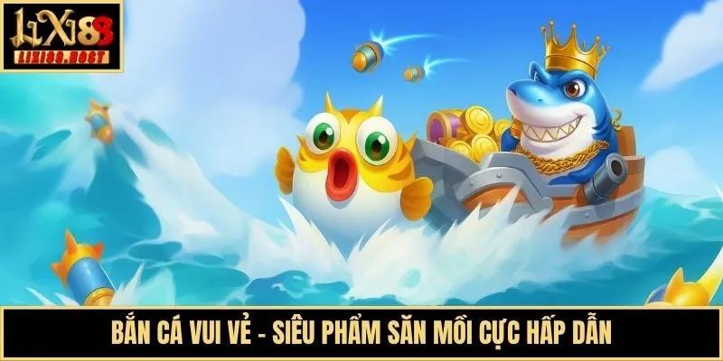 Bắn Cá Vui Vẻ - Siêu phẩm săn mồi cực hấp dẫn