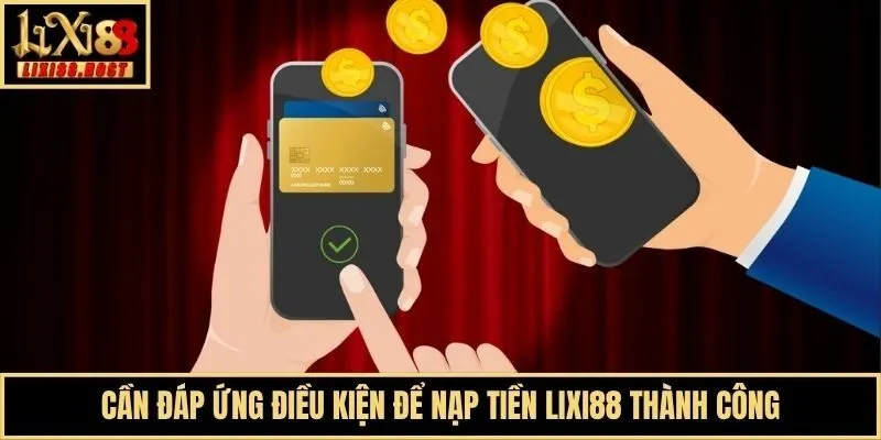 Cần đáp ứng điều kiện để nạp tiền Lixi88 thành công