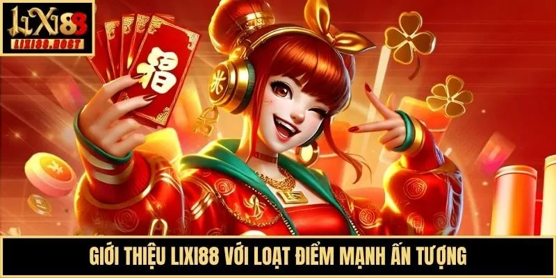 Giới thiệu Lixi88 với loạt điểm mạnh ấn tượng