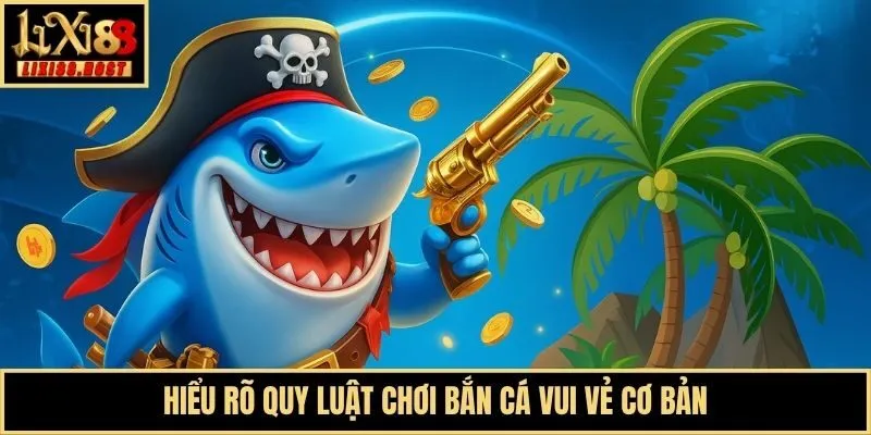 Hiểu rõ quy luật chơi Bắn Cá Vui Vẻ cơ bản