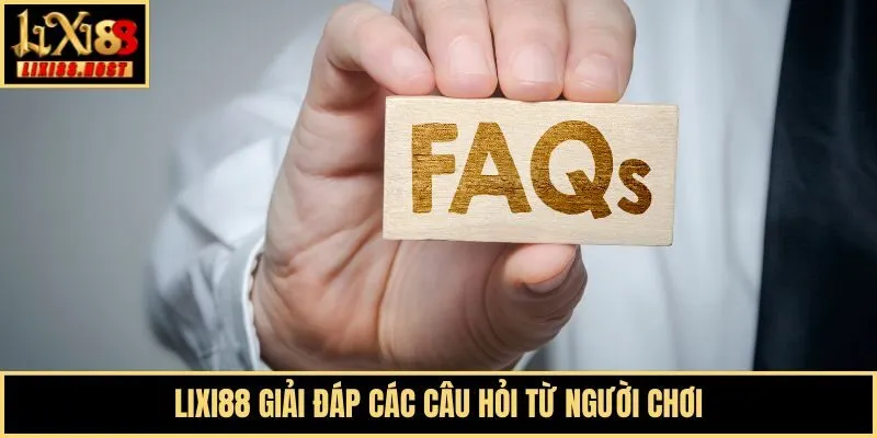 Lixi88 giải đáp các câu hỏi từ người chơi