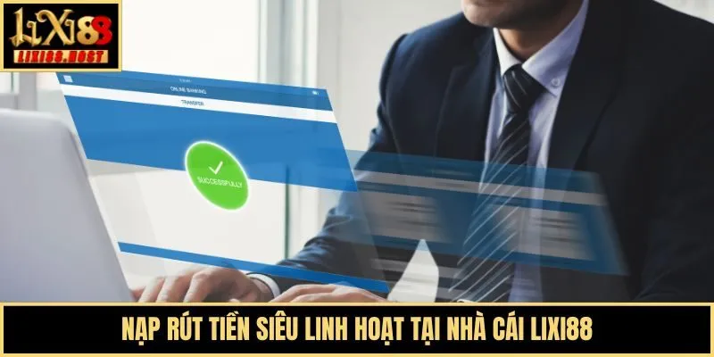 Nạp rút tiền siêu linh hoạt tại nhà cái Lixi88