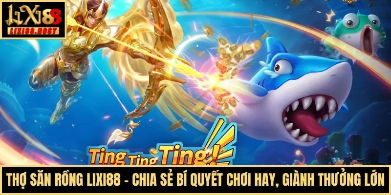 Thợ Săn Rồng Lixi88 - Chia Sẻ Bí Quyết Chơi Hay, Giành Thưởng Lớn
