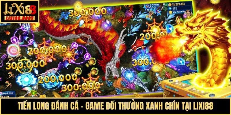 Tiền Long Đánh Cá - Game Đổi Thưởng Xanh Chín Tại Lixi88